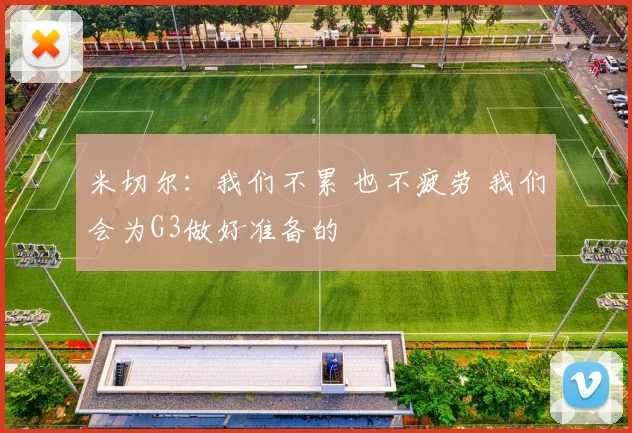 米切尔：我们不累 也不疲劳 我们会为G3做好准备的